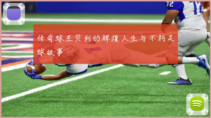传奇球王贝利的辉煌人生与不朽足球故事