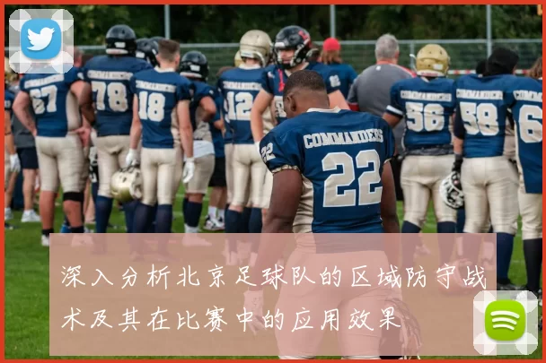 深入分析北京足球队的区域防守战术及其在比赛中的应用效果