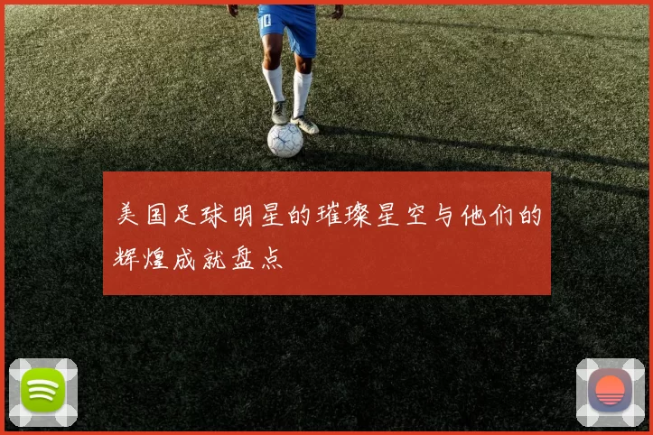美国足球明星的璀璨星空与他们的辉煌成就盘点