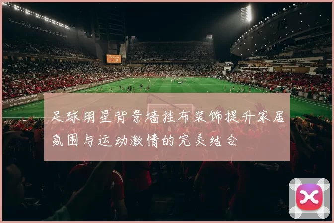 足球明星背景墙挂布装饰提升家居氛围与运动激情的完美结合