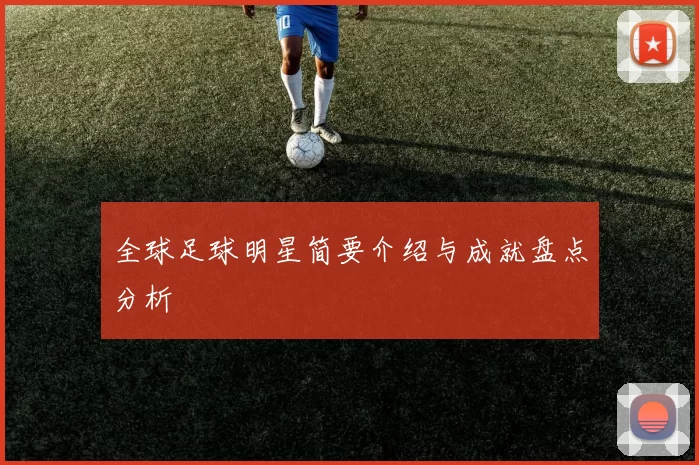 全球足球明星简要介绍与成就盘点分析