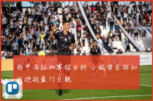 西甲马拉加赛程分析 小城俱乐部如何迎战豪门巨舰