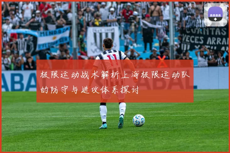 极限运动战术解析上海极限运动队的防守与进攻体系探讨
