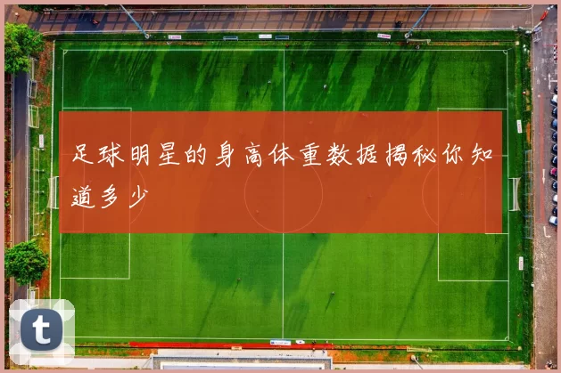 足球明星的身高体重数据揭秘你知道多少