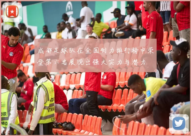 成都足球队在全国耐力排行榜中荣登第六名展现出强大实力与潜力