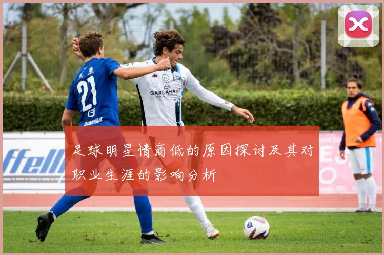 足球明星情商低的原因探讨及其对职业生涯的影响分析