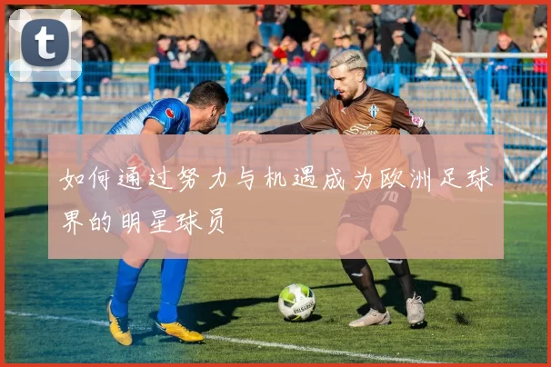 如何通过努力与机遇成为欧洲足球界的明星球员