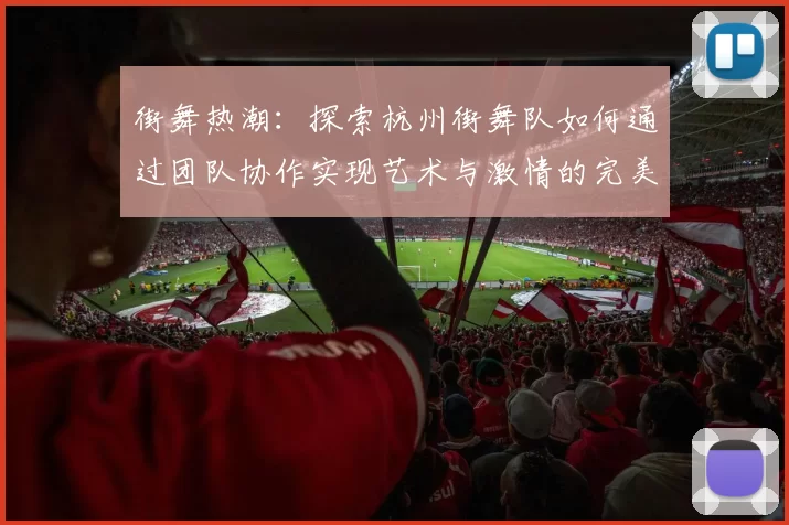 街舞热潮：探索杭州街舞队如何通过团队协作实现艺术与激情的完美结合