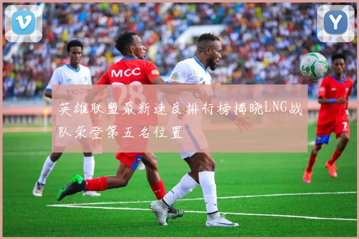 英雄联盟最新速度排行榜揭晓LNG战队荣登第五名位置