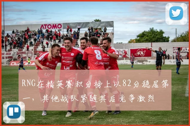 RNG在精英赛积分榜上以82分稳居第一，其他战队紧随其后竞争激烈