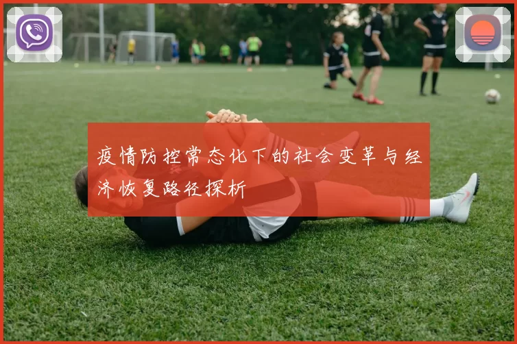 疫情防控常态化下的社会变革与经济恢复路径探析