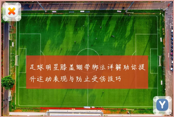 足球明星膝盖绷带绑法详解助你提升运动表现与防止受伤技巧