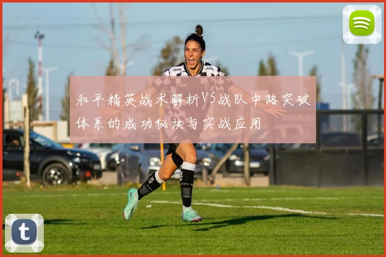 和平精英战术解析V5战队中路突破体系的成功秘诀与实战应用