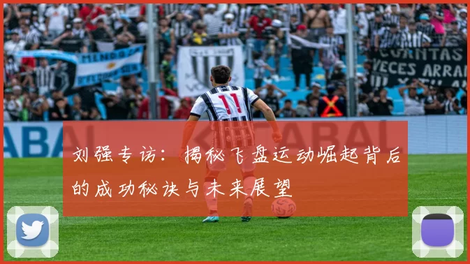 刘强专访：揭秘飞盘运动崛起背后的成功秘诀与未来展望