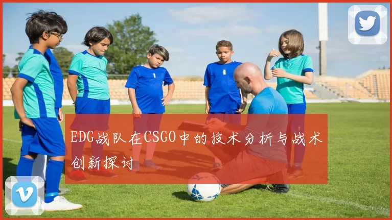 EDG战队在CSGO中的技术分析与战术创新探讨