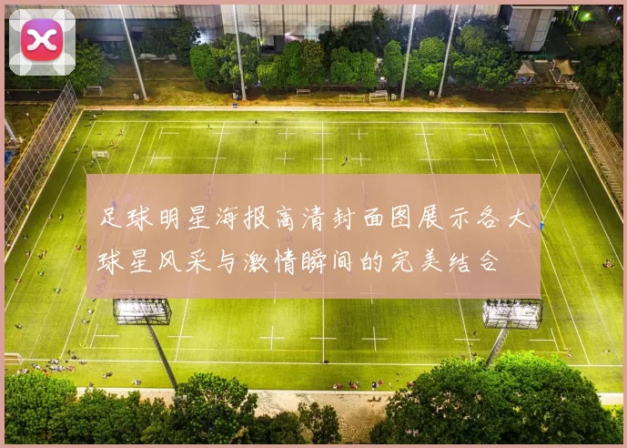 足球明星海报高清封面图展示各大球星风采与激情瞬间的完美结合