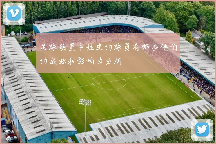 足球明星中姓皮的球员有哪些他们的成就和影响力分析