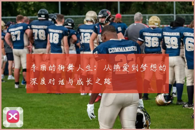 李丽的街舞人生：从热爱到梦想的深度对话与成长之路