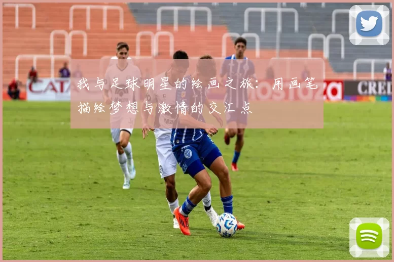 我与足球明星的绘画之旅：用画笔描绘梦想与激情的交汇点