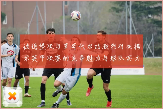 彼德堡联与罗奇代尔的激烈对决揭示英甲联赛的竞争魅力与球队实力较量