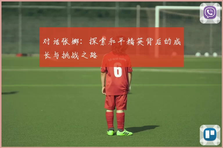 对话张娜：探索和平精英背后的成长与挑战之路
