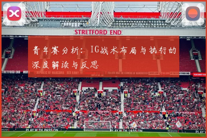 青年赛分析：IG战术布局与执行的深度解读与反思